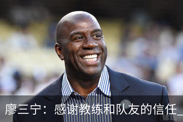廖三宁：感谢教练&队友的信任 在我状态好时将进攻重任放心交给我