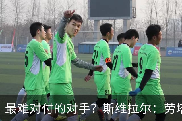 最难对付的对手？斯维拉尔：劳塔罗太难读懂了，图拉姆的速度太快